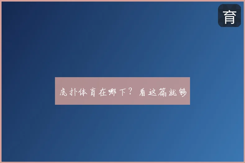 虎扑体育在哪下？看这篇就够