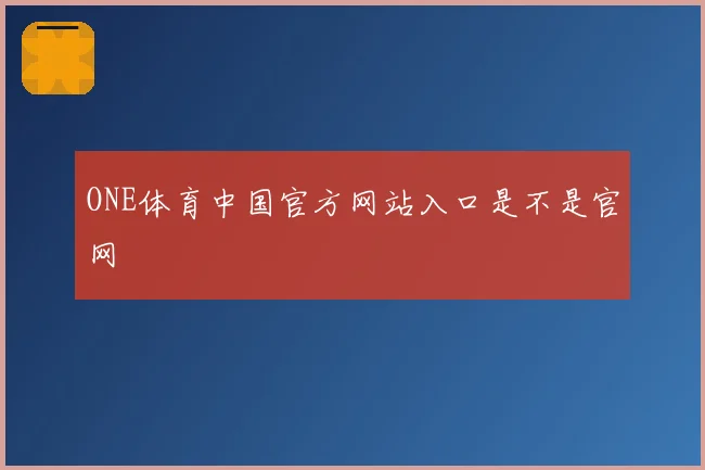 ONE体育中国官方网站入口是不是官网