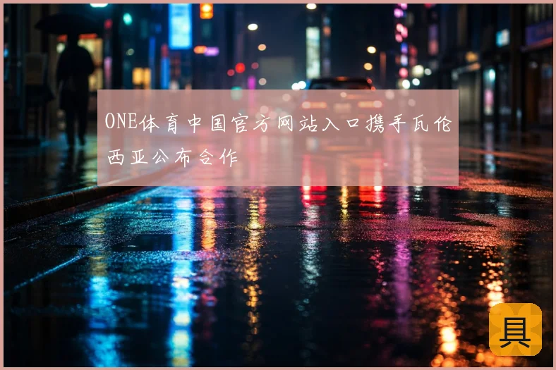 ONE体育中国官方网站入口携手瓦伦西亚公布合作