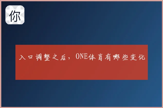 入口调整之后,ONE体育有哪些变化