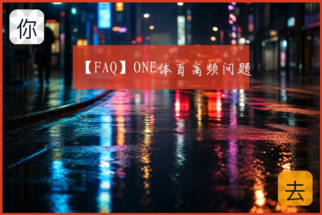【FAQ】ONE体育高频问题
