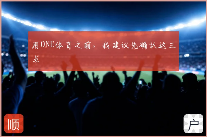 用ONE体育之前，我建议先确认这三点